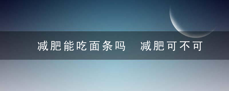 减肥能吃面条吗 减肥可不可以吃面条